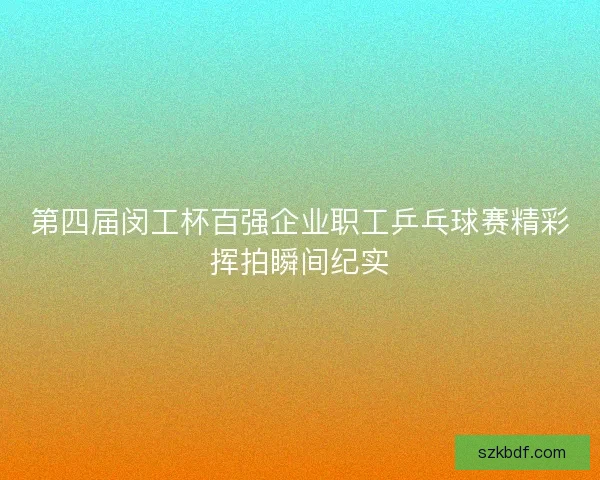第四届闵工杯百强企业职工乒乓球赛精彩挥拍瞬间纪实